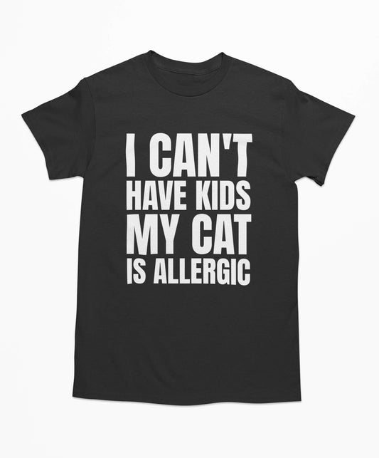 I Can't Have Kids My Cat Is Allergic - Funny Cat T-Shirt