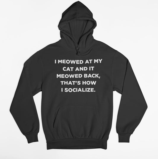 I Meowed At My Cat And It Meowed Back, That's How I socialize Hoodie