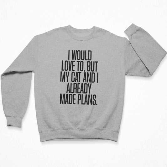 I would love to, but my cat and I already made plans. Sweatshirt Crewneck