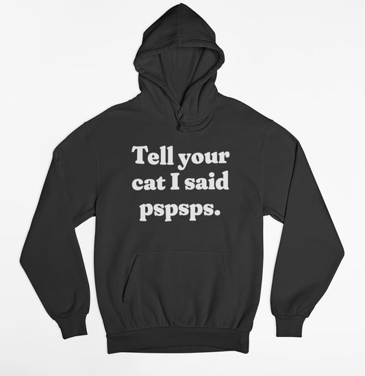 Tell your cat I said pspsps. Hoodie