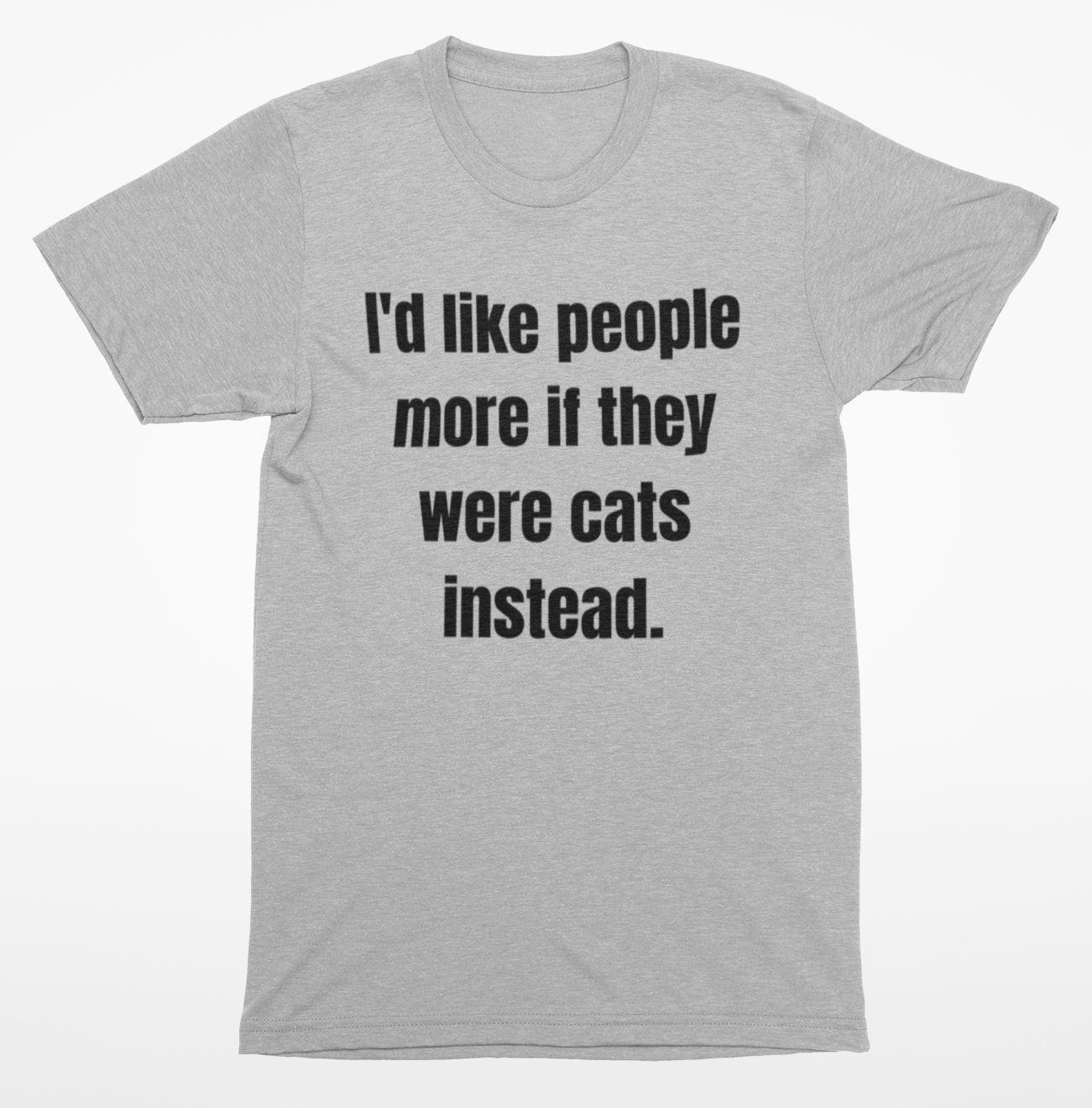 I'd like people more if they were cats instead. T Shirt