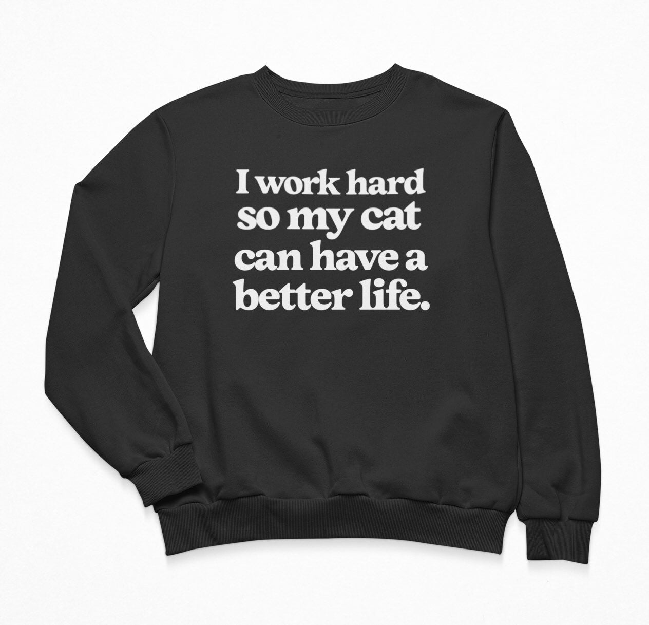 I Work Hard So My Cat Can Have A Better Life Sweatshirt Crewneck