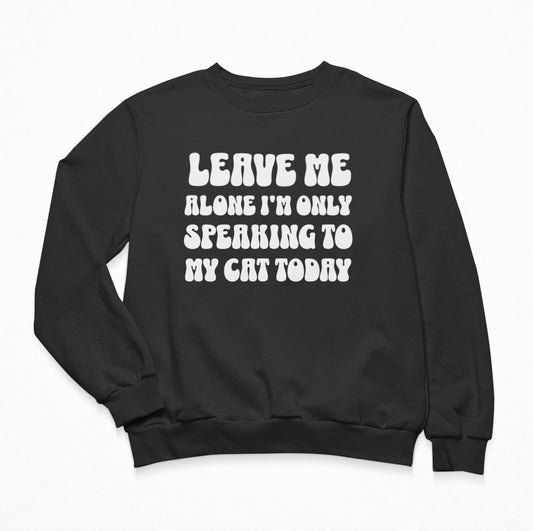 Leave Me Alone I'm Only Speaking To My Cat Today Sweatshirt Crewneck